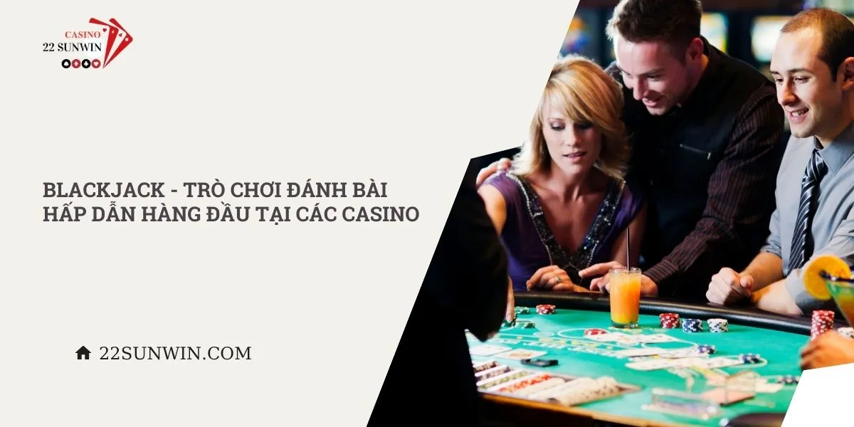 blackjack-tro-choi-danh-bai-hap-dan-hang-dau-tai-cac-casino